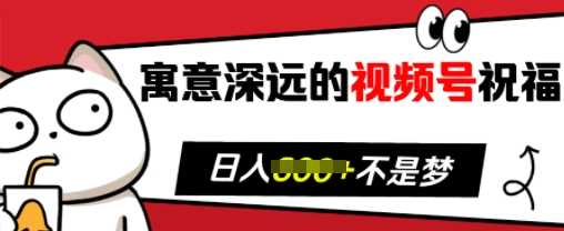 寓意深远的视频号祝福，粉丝增长无忧，带货效果事半功倍，日入多张【揭秘】 - 严选资源大全 - 严选资源大全