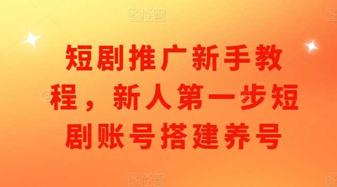 短剧推广新手教程，新人第一步短剧账号搭建养号 - 严选资源大全 - 严选资源大全