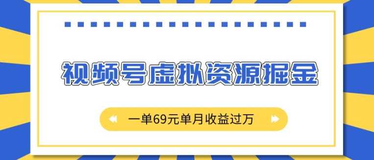 外面收费2980的项目，视频号虚拟资源掘金，一单69元单月收益过W【揭秘】 - 严选资源大全 - 严选资源大全