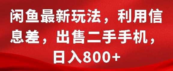 闲鱼最新玩法，利用信息差，出售二手手机，日入8张【揭秘】 - 严选资源大全 - 严选资源大全