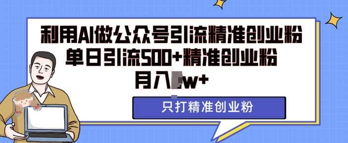 利用AI矩阵做公众号引流精准创业粉，单日引流500+精准创业粉，月入过w【揭秘】 - 严选资源大全 - 严选资源大全