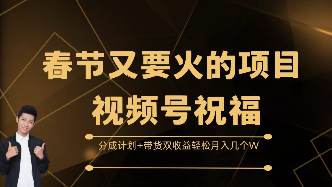 春节又要火的项目视频号祝福，分成计划+带货双收益，轻松月入几个W - 严选资源大全 - 严选资源大全