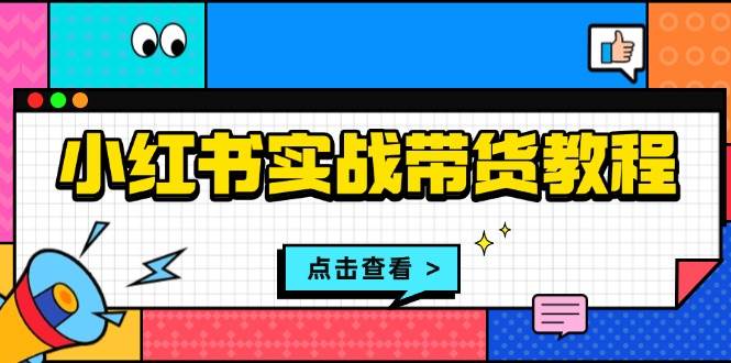 （13615期）小红书实战带货教程：从开店到选品、笔记制作、发货、售后等全方位指导 - 严选资源大全 - 严选资源大全