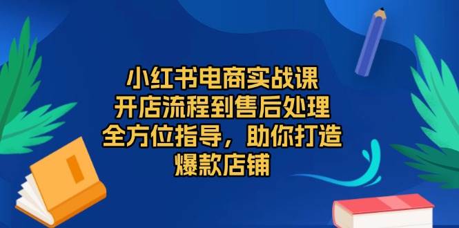 （13616期）小红书电商实战课，开店流程到售后处理，全方位指导，助你打造爆款店铺 - 严选资源大全 - 严选资源大全