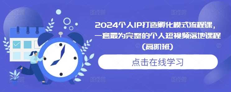 2024个人IP打造孵化模式流程课，一套最为完整的个人短视频落地课程(高阶班) - 严选资源大全 - 严选资源大全