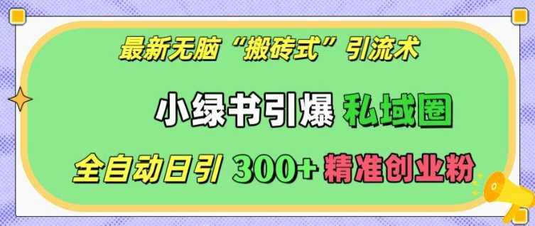 最新无脑“搬砖式”引流术，小绿书引爆私域圈，全自动日引300+精准创业粉【揭秘】 - 严选资源大全 - 严选资源大全