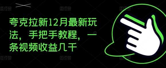 夸克拉新12月最新玩法，手把手教程，一条视频收益几千 - 严选资源大全 - 严选资源大全