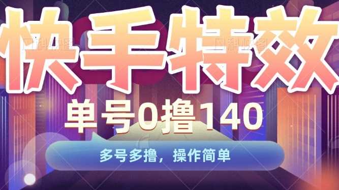 快手特效项目，单号0撸140，多号多撸，操作简单【揭秘】 - 严选资源大全 - 严选资源大全