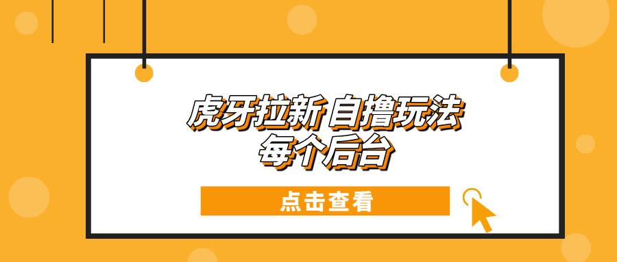 （13631期）虎牙拉新自撸玩法 每个后台每天100+ - 严选资源大全 - 严选资源大全