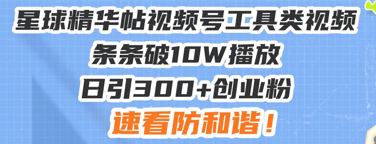 （13643期）星球精华帖视频号工具类视频条条破10W播放日引300+创业粉，速看防和谐！ - 严选资源大全 - 严选资源大全