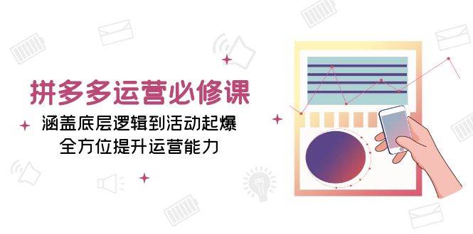 （13647期）拼多多运营必修课：涵盖底层逻辑到活动起爆，全方位提升运营能力 - 严选资源大全 - 严选资源大全