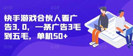 快手游戏合伙人看广告3.0，一条广告3毛到五毛，单机50+【揭秘】 - 严选资源大全 - 严选资源大全