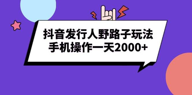 （13657期）抖音发行人野路子玩法，手机操作一天2000+ - 严选资源大全 - 严选资源大全