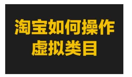 淘宝如何操作虚拟类目，淘宝虚拟类目玩法实操教程 - 严选资源大全 - 严选资源大全