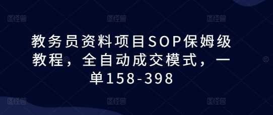 教务员资料项目SOP保姆级教程，全自动成交模式，一单158-398 - 严选资源大全 - 严选资源大全