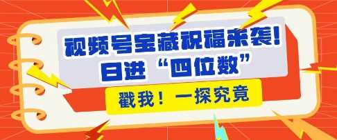 视频号宝藏祝福来袭，粉丝无忧扩张，带货效能翻倍，日进“四位数” 近在咫尺 - 严选资源大全 - 严选资源大全