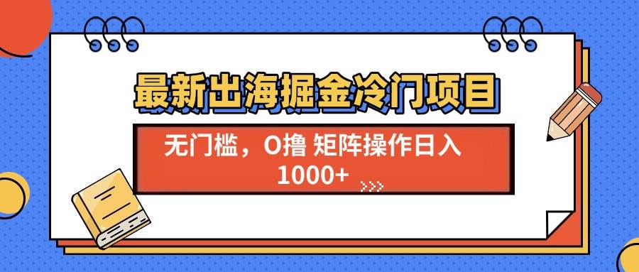 （13672期）最新出海掘金冷门项目，单号日入1000+ - 严选资源大全 - 严选资源大全