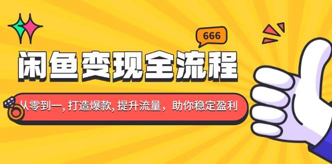 （13677期）闲鱼变现全流程：你从零到一, 打造爆款, 提升流量，助你稳定盈利 - 严选资源大全 - 严选资源大全