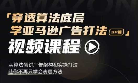 穿透算法底层，学亚马逊广告打法SP篇，从算法侧讲广告架构和实操打法，让你不再只学会表层方法 - 严选资源大全 - 严选资源大全