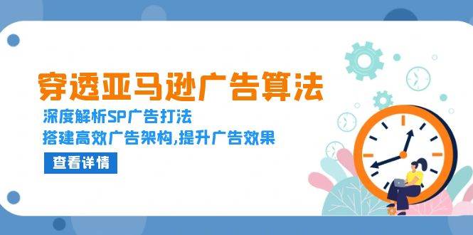 （13680期）穿透亚马逊广告算法，深度解析SP广告打法，搭建高效广告架构,提升广告效果 - 严选资源大全 - 严选资源大全