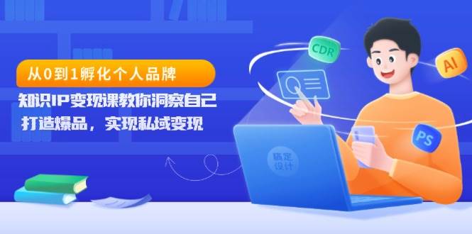 从0到1孵化个人品牌，知识IP变现课教你洞察自己，打造爆品，实现私域变现 - 严选资源大全 - 严选资源大全