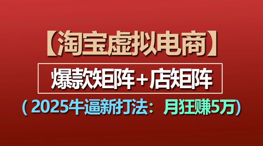 【淘宝虚拟项目】2025牛X新打法：爆款矩阵+店矩阵，月狂赚5万 - 严选资源大全 - 严选资源大全