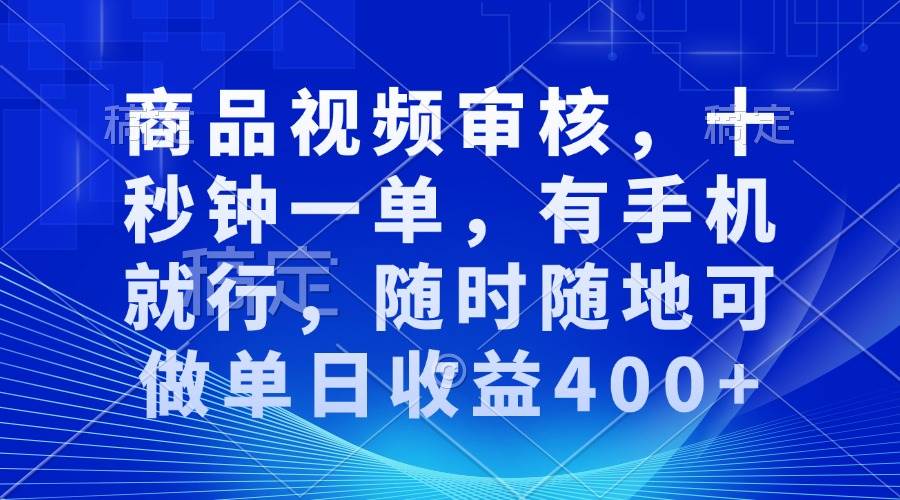 （13684期）商品视频审核，十秒钟一单，有手机就行，随时随地可做单日收益400+ - 严选资源大全 - 严选资源大全