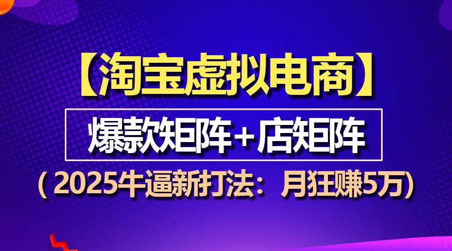 （13687期）【淘宝虚拟项目】2025牛逼新打法：爆款矩阵+店矩阵，月狂赚5万 - 严选资源大全 - 严选资源大全