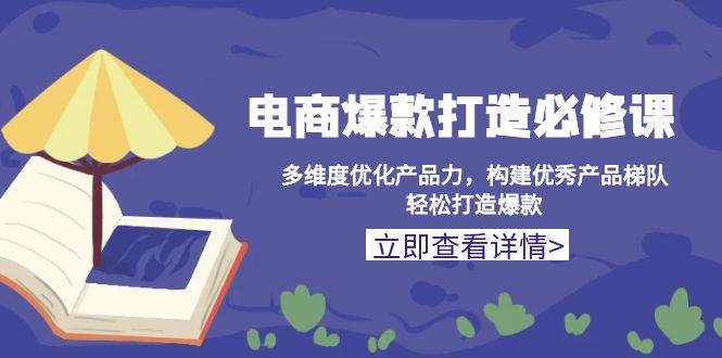 （13689期）电商爆款打造必修课：多维度优化产品力，构建优秀产品梯队，轻松打造爆款 - 严选资源大全 - 严选资源大全