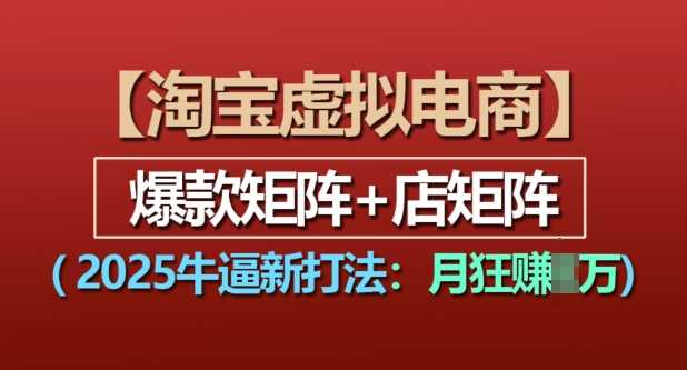 淘宝虚拟电商，2025牛逼新打法：爆款矩阵+店矩阵，月入过万 - 严选资源大全 - 严选资源大全