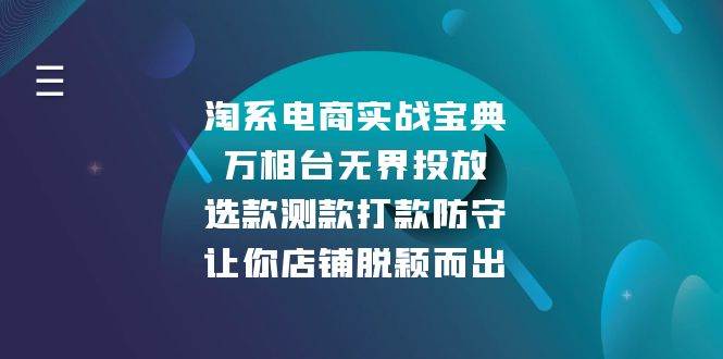 （13701期）淘系电商实战宝典：万相台无界投放，选款测款打款防守，让你店铺脱颖而出 - 严选资源大全 - 严选资源大全