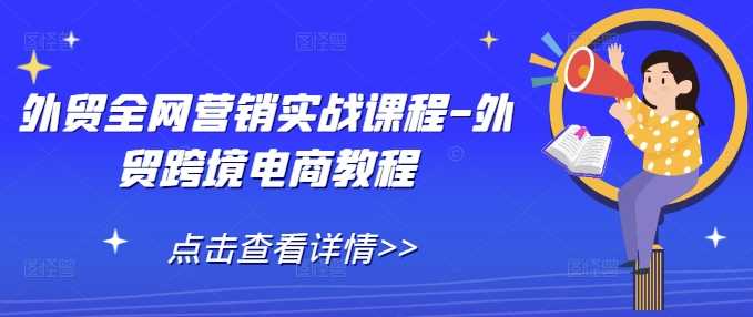 外贸全网营销实战课程-外贸跨境电商教程 - 严选资源大全 - 严选资源大全