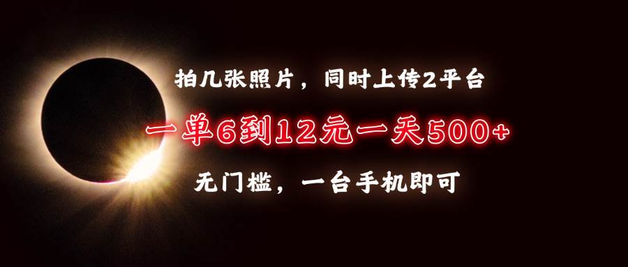 （13712期）拍几张照片，同时上传2平台，一单6到12元，一天轻松500+，无门槛，一台… - 严选资源大全 - 严选资源大全