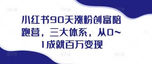 小红书90天涨粉创富陪跑营，​三大体系，从0~1成就百万变现，做小红书的最后一站 - 严选资源大全 - 严选资源大全