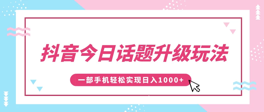 抖音今日话题升级玩法，1条作品涨粉5000，一部手机轻松实现日入1000+ - 严选资源大全 - 严选资源大全