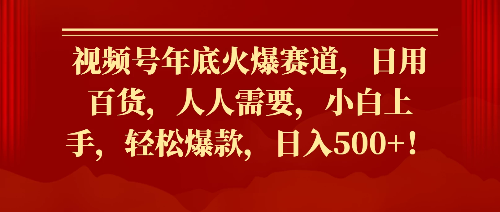 视频号年底火爆赛道，日用百货，人人需要，小白上手，轻松爆款，日入500+！ - 严选资源大全 - 严选资源大全