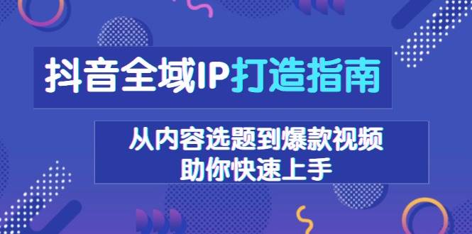 （13734期）抖音全域IP打造指南，从内容选题到爆款视频，助你快速上手 - 严选资源大全 - 严选资源大全