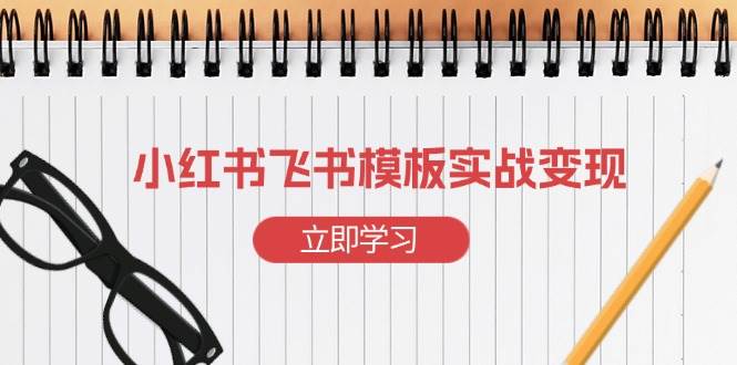 （13736期）小红书飞书 模板实战变现：小红书快速起号，搭建一个赚钱的飞书模板 - 严选资源大全 - 严选资源大全