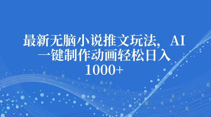 最新无脑小说推文玩法，AI一键制作动画轻松日入1000+ - 严选资源大全 - 严选资源大全