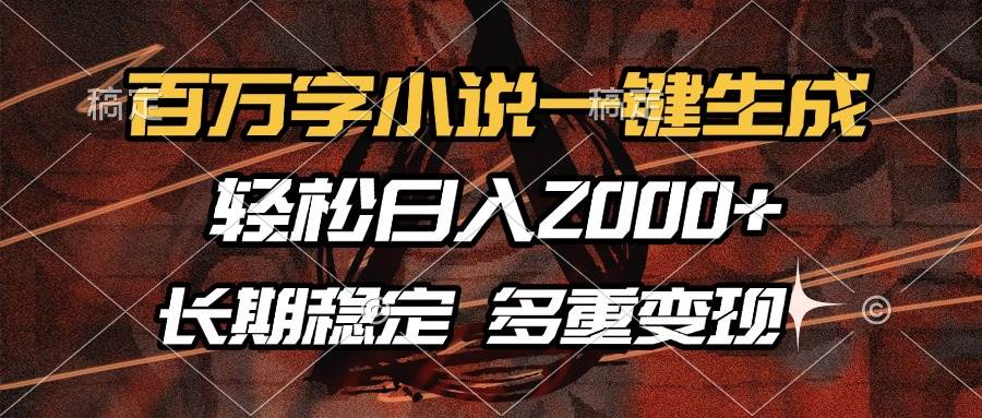 （13737期）百万字小说一键生成，轻松日入2000+，长期稳定可做，多种变现方式 - 严选资源大全 - 严选资源大全