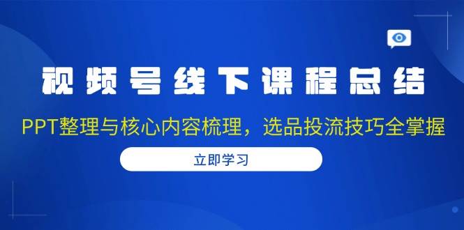 （13743期）视频号线下课程总结：PPT整理与核心内容梳理，选品投流技巧全掌握 - 严选资源大全 - 严选资源大全