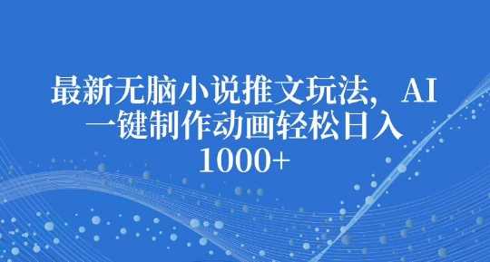 最新无脑小说推文玩法，AI一键制作动画轻松日入多张【揭秘】 - 严选资源大全 - 严选资源大全