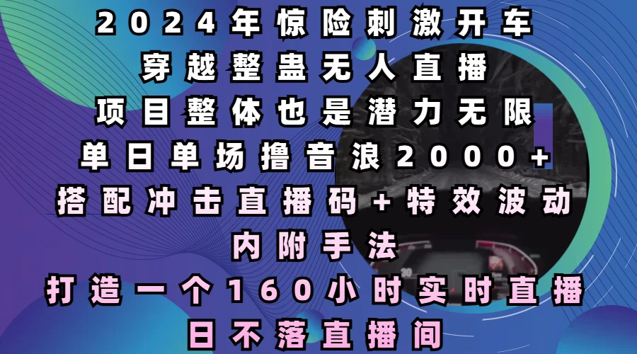 2024年惊险刺激开车穿越整蛊无人直播，项目整体也是潜力无限，单日单场撸音浪2000+，打造一个160小时实时直播日不落直播间 - 严选资源大全 - 严选资源大全