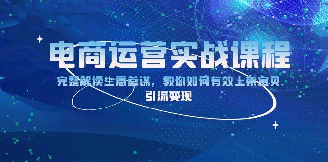 （13763期）电商运营实战课程：完整解读生意参谋，教你如何有效上架宝贝，引流变现 - 严选资源大全 - 严选资源大全