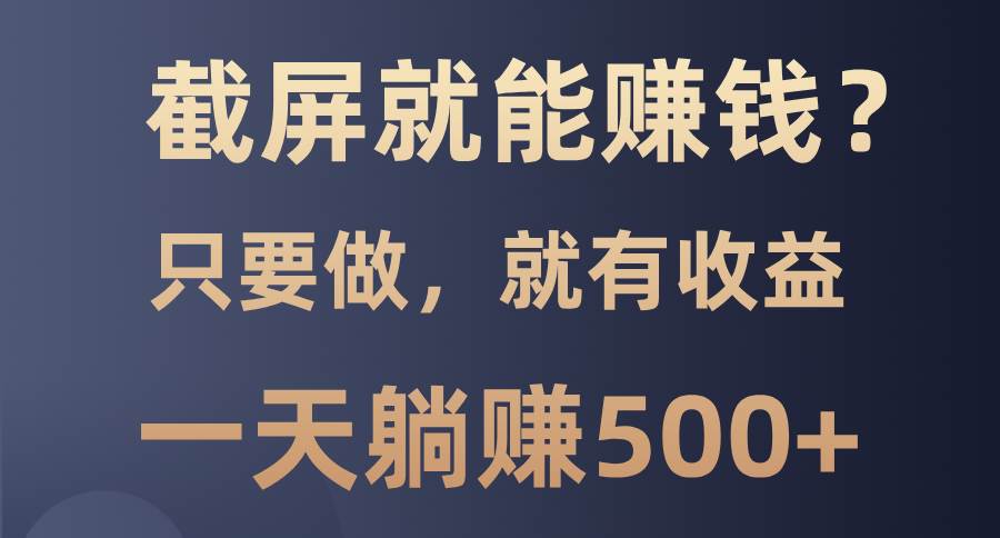 （13767期）截屏就能赚钱？0门槛，只要做，100%有收益的一个项目，一天躺赚500+ - 严选资源大全 - 严选资源大全