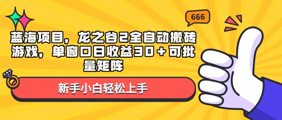 （13769期）蓝海项目，龙之谷2全自动搬砖游戏，单窗口日收益30＋可批量矩阵 - 严选资源大全 - 严选资源大全