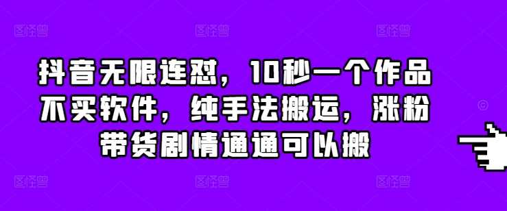 抖音无限连怼，10秒一个作品不买软件，纯手法搬运，涨粉带货剧情通通可以搬 - 严选资源大全 - 严选资源大全