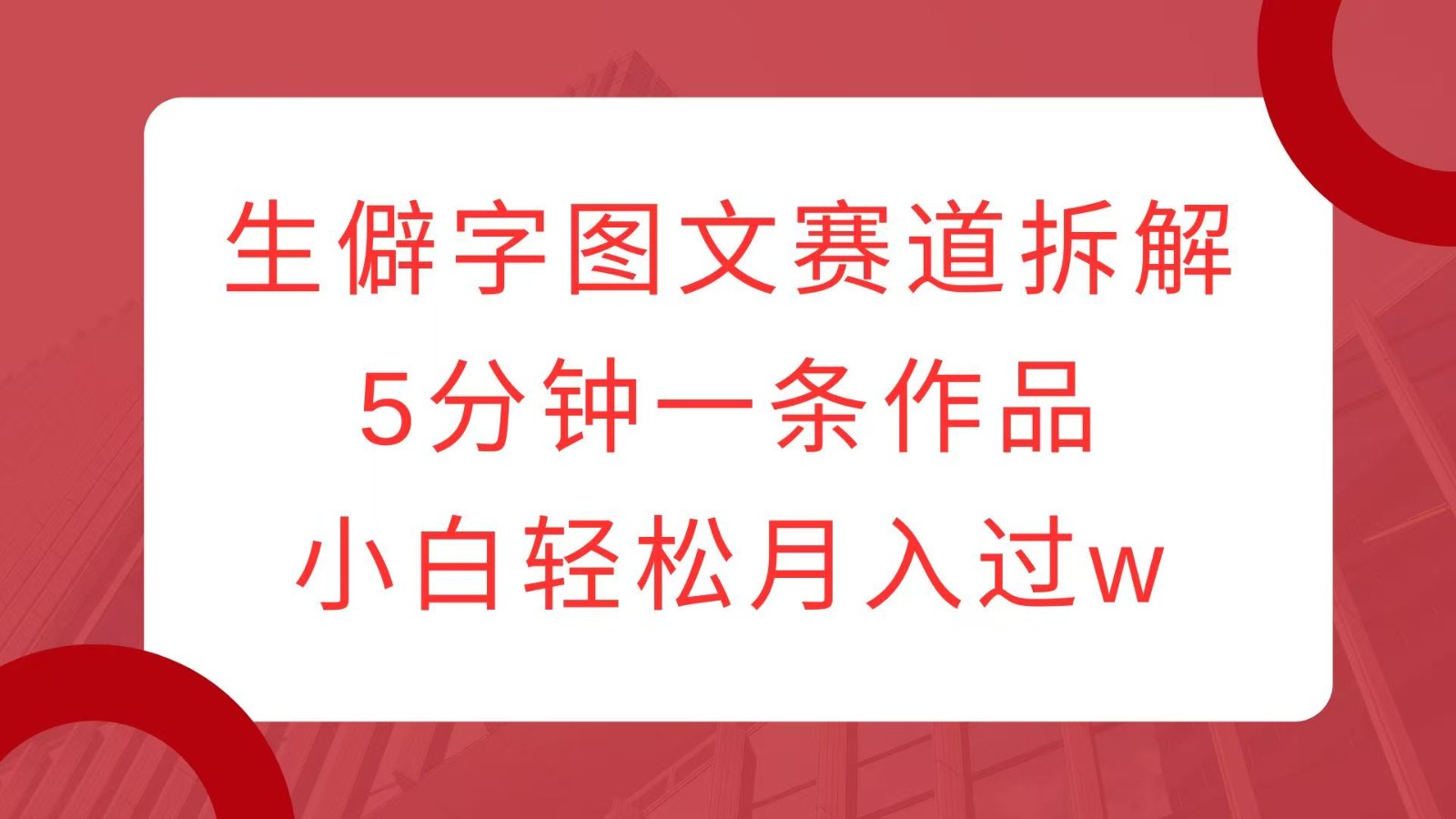 生僻字图文赛道拆解，5分钟一条作品，小白轻松月入过w - 严选资源大全 - 严选资源大全