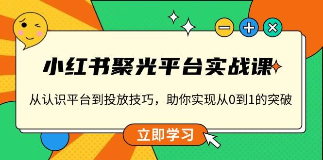 （13775期）小红书 聚光平台实战课，从认识平台到投放技巧，助你实现从0到1的突破 - 严选资源大全 - 严选资源大全