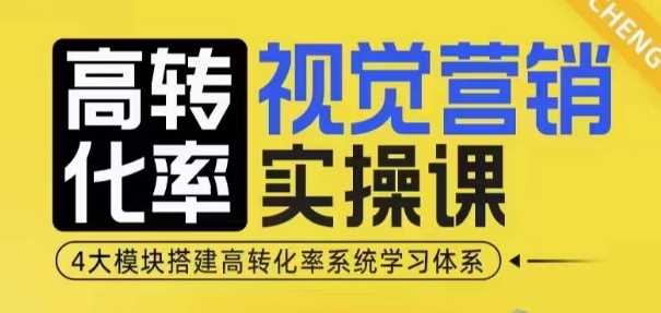 高转化率·视觉营销实操课，4大模块搭建高转化率系统学习体系 - 严选资源大全 - 严选资源大全